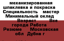 механизированная шпаклевка и покраска › Специальность ­ мастер › Минимальный оклад ­ 50 000 › Возраст ­ 37 - Все города Работа » Резюме   . Московская обл.,Дубна г.